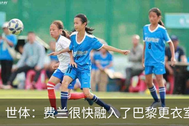 世体：费兰很快融入了巴黎更衣室，他住训练场附近专注于足球