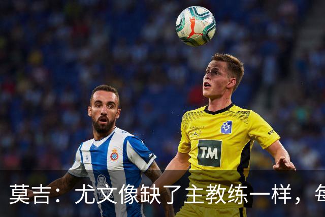 莫吉：尤文像缺了主教练一样，每个人都在打着自己的小算盘